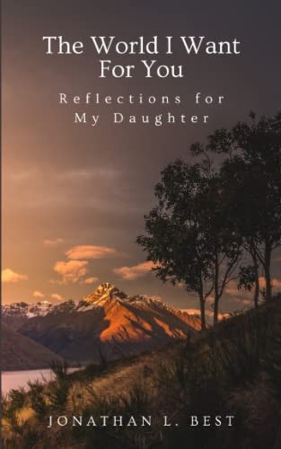 The World I Want for You Reflections for My Daughter