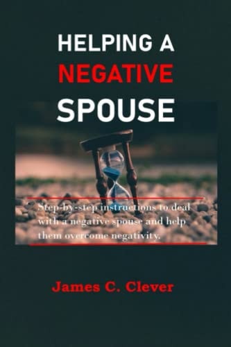 Helping a Negative Spouse Step-by-step Instructions to Deal with a Negative Spouse and Help Them Overcome Negativity.