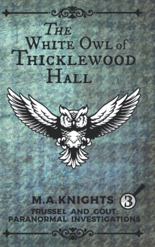 The White Owl of Thicklewood Hall Trussel and Gout: Paranormal Investigations No. 3