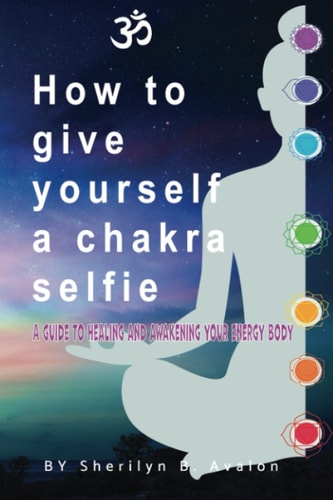 How to Give Yourself a Chakra Selfie A Guide to Healing and Awakening Your Energy Body