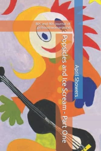 Popsicles and Ice Scream - Part One 80s and 90s Journal of Girlhood/womanhood