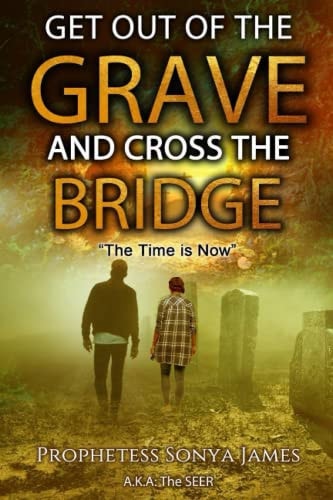 Get Out of the Grave and Cross the Bridge The Time is Now