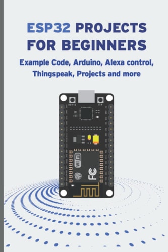 Esp32 Projects for Beginners Example Code, Arduino, Alexa Control, Thingspeak, Projects And More