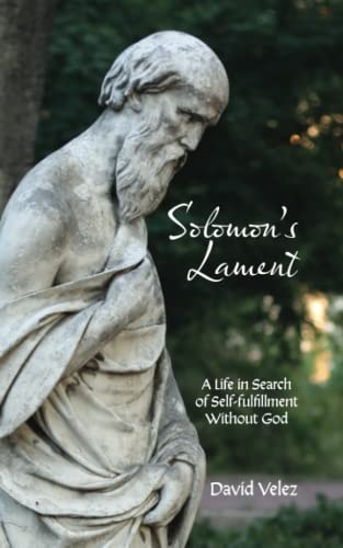 Solomon's Lament A Life in Search of Self-fulfillment Without God
