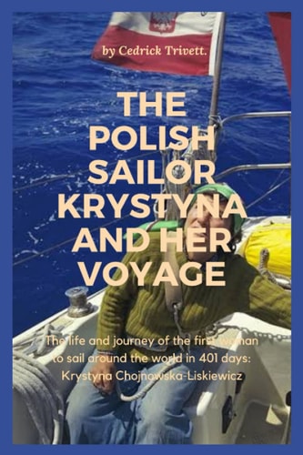 The Polish Sailor Krystyna and Her Voyage The Life and Journey of the First Woman to Sail Around the World in 401 Days: Krystyna Chojnowska-Liskiewicz