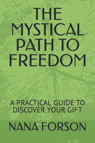 The Mystical Path to Freedom A Practical Guide to Discover Your Gift