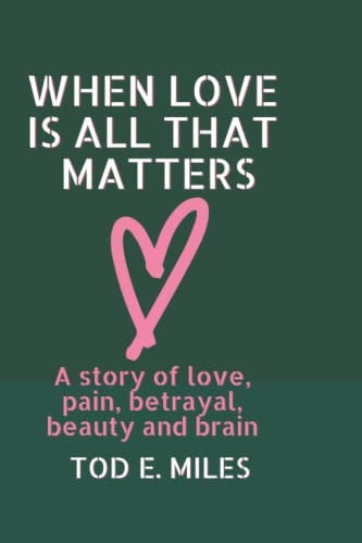 When Love is All that Matters A Novel about Love, Pain, Betrayal, Beauty and Brain