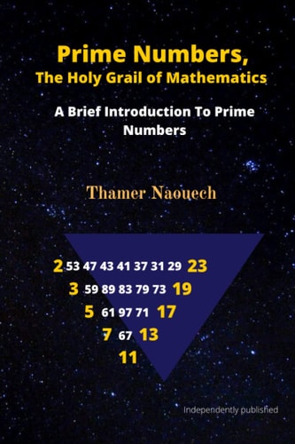 Prime Numbers, The Holy Grail Of Mathematics A Brief Introduction to Prime Numbers