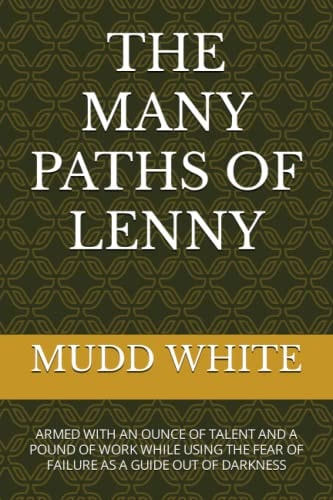 The Many Paths of Lenny Armed with an Ounce of Talent and a Pound of Work While Using the Fear of Failure as a Guide Out of Darkness