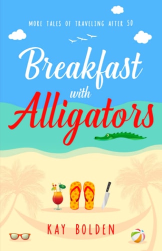Breakfast with Alligators And Other Tales of Traveling After 50