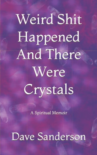 Weird Shit Happened And There Were Crystals A Spiritual Memoir (Of Sorts)