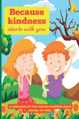 Because Kindness Starts with You A Collection of Five-minute Bedtime Short Stories for Kids
