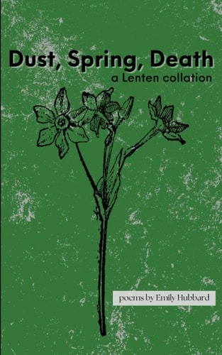Dust, Spring, Death A Lenten Collation