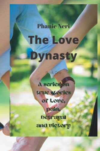 The Love Dynasty A Series on True Stories of Love, Pain, Betrayal and Victory