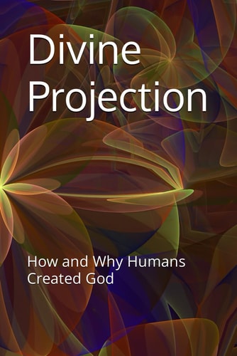 Divine Projection How and Why Humans Created God