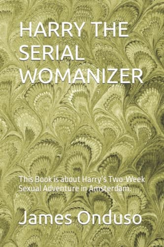 Harry the Serial Womanizer This Book is about Harry's Two-Week Sexual Adventure in Amsterdam.