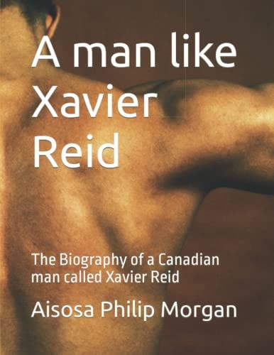 A Man Like Xavier Reid The Biography of a Canadian Man Called Xavier Reid