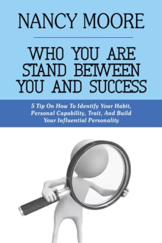 Who You Are Stand Between You and Success 5 Tips On How To Identify Your Habit, Personal Capability, Trait, And Build Your Influential Personality