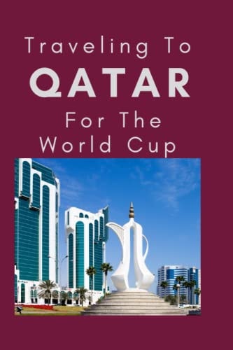 Traveling To Qatar For The World Cup Everything You Need to Know to Navigate Your Way Around Qatar