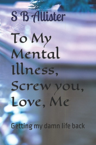 To My Mental Illness, Screw You, Love, Me Getting My Damn Life Back