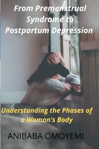 From Premenstrual Syndrome to Postpartum Depression Understanding the Phases of a Woman's Body