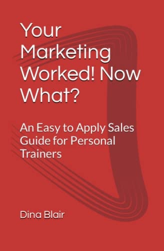 Your Marketing Worked! Now What? An Easy to Apply Sales Guide for Personal Trainers