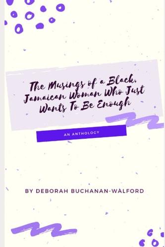 The Musings of a Black Jamaican Woman who Just Wants to Be Enough An Anthology
