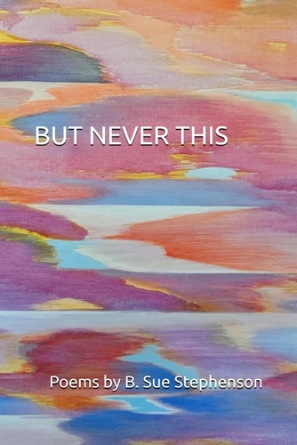 BUT NEVER THIS Poems by B. Sue Stephenson