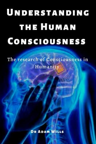Understanding the Human Consciousnesses The Research of Consciousness in Humanity