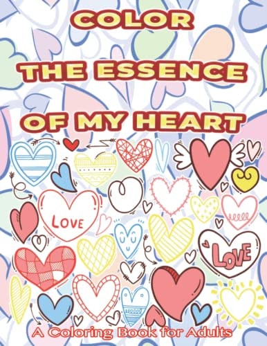 Color The Essence Of My Heart A Coloring Book for Adults Motivational and Inspirational Romantical Book Ideas Gift for Lovers Valentine's Day Gift Share with Your Loved Ones for Serenity and Stress Relief