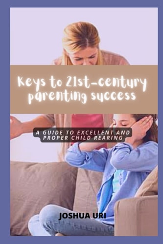 Keys to 21st-century Parenting Success A Guide to Excellent and Proper Child Rearing