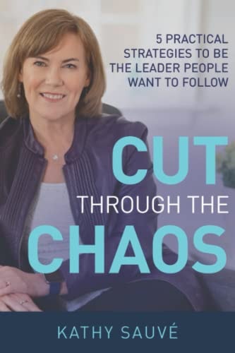 Cut Through the Chaos 5 Practical Strategies To Be The Leader People Want To Follow