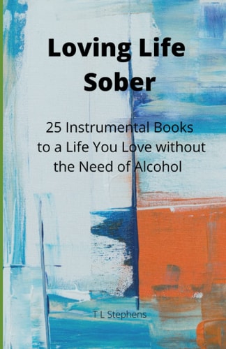 Loving Life Sober 25 Instrumental Books to a Life You Love Without Alcohol
