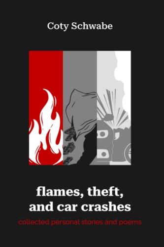 Flames, Theft, and Car Crashes Collected Personal Stories and Poems