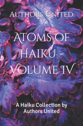 Atoms of Haiku - Volume IV A Haiku Collection by Authors United
