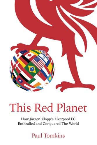 This Red Planet How Jürgen Klopp's Liverpool FC Enthralled and Conquered The World