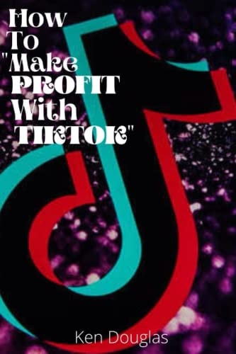 How To Profit With Tiktok Build Financial Success With Social Media