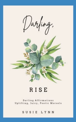 Darling, Rise Darling Affirmations. Uplifting, Juicy, Poetic Morsels