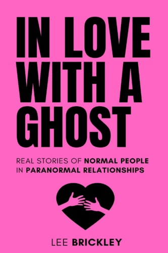 In Love With A Ghost Real Stories of Normal People in Paranormal Relationships