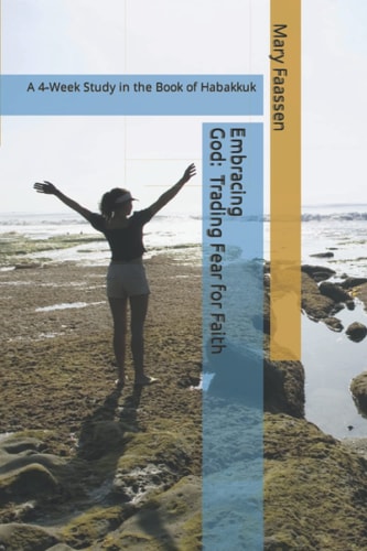 Embracing God Trading Fear For Faith: A 4-Week Study in the Book of Habakkuk