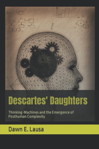 Descartes' Daughters Thinking-Machines and the Emergence of Posthuman Complexity