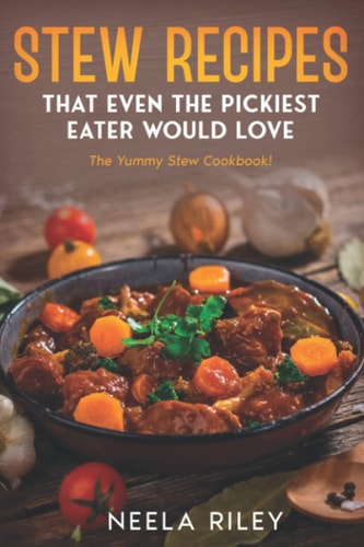 Stew Recipes That Even the Pickiest Eater Would Love The Yummy Stew Cookbook!