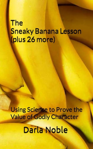 The Sneaky Banana Lesson (Plus 26 More) Using Science to Prove the Value of Godly Character