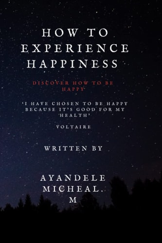 How to Experience Happiness: Discover how to be Happy