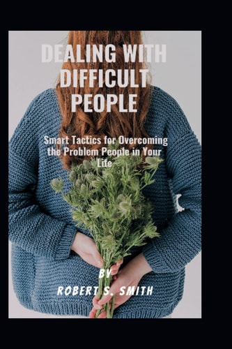 Dealing with Difficult People Smart Tactics for Overcoming the Problem People in Your Life