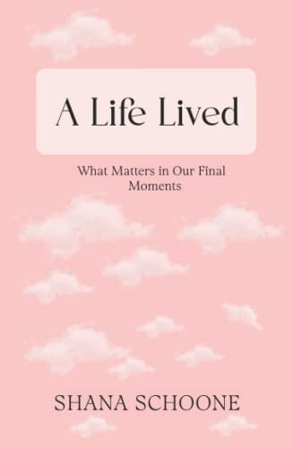 A Life Lived What Matters in Our Final Moments
