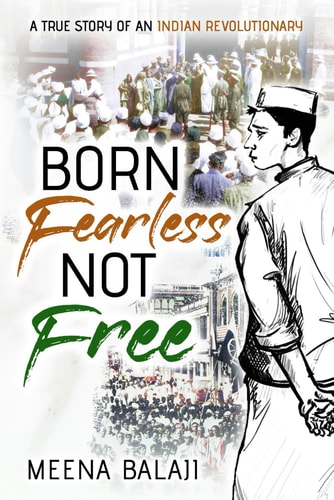 BORN FEARLESS NOT FREE A True Story of an Indian Revolutionary