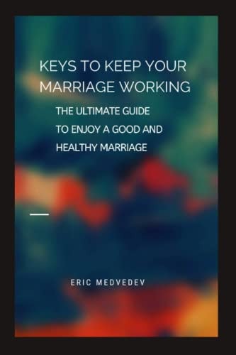 Keys to Keep Your Marriage Working The Ultimate Guide to Enjoy a Good and Healthy Marriage