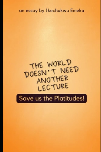 The World Doesn't Need Another Lecture, Save Us the Platitudes! And Other Essays