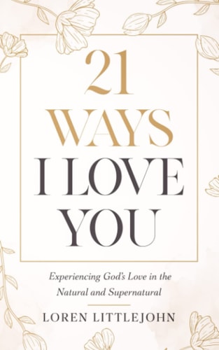 21 Ways I Love You Experiencing God's Love in the Natural and Supernatural